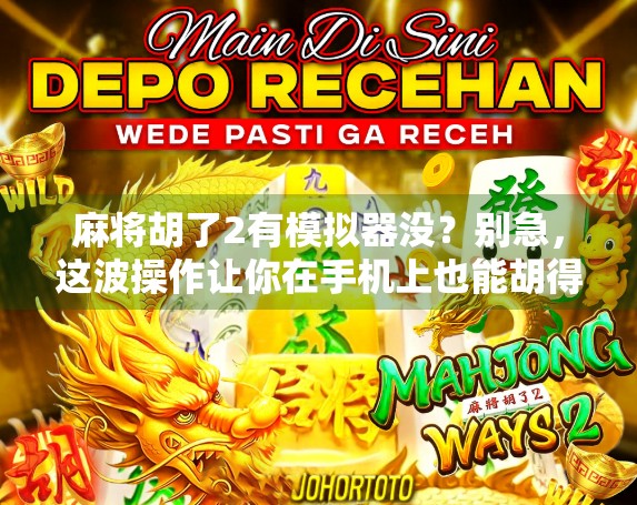 麻将胡了2有模拟器没?别急,这波操作让你在手机上也能胡得风生水起! 麻将胡了2有模拟器没?别急,这波操作让你在手机上也能胡得风生水起!