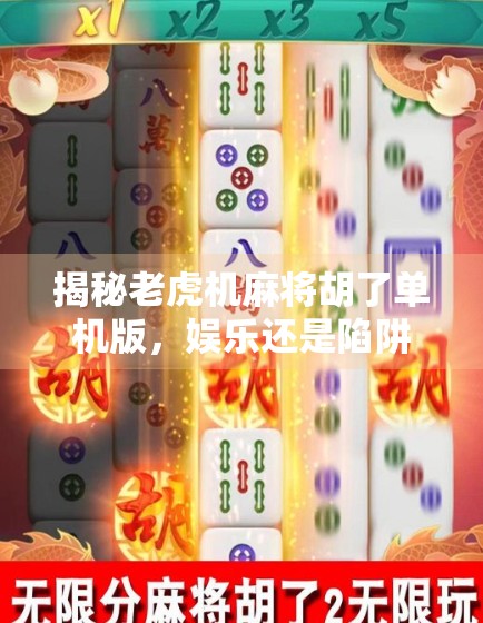揭秘老虎机麻将胡了单机版，娱乐还是陷阱？新手玩家必看的避坑指南！
