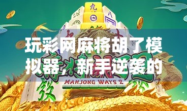 玩彩网麻将胡了模拟器，新手逆袭的神器，还是智商税陷阱？