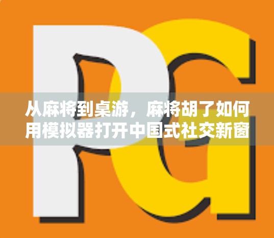 从麻将到桌游，麻将胡了如何用模拟器打开中国式社交新窗口？