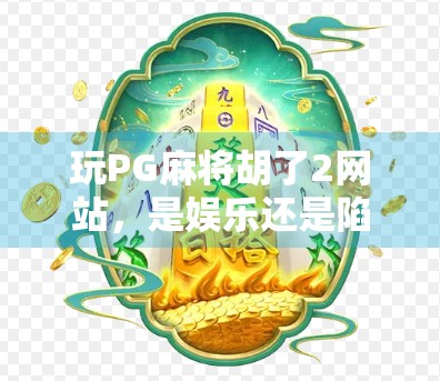 玩PG麻将胡了2网站，是娱乐还是陷阱？揭秘背后隐藏的风险与真相！