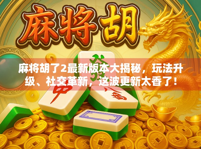 麻将胡了2最新版本大揭秘，玩法升级、社交革新，这波更新太香了！