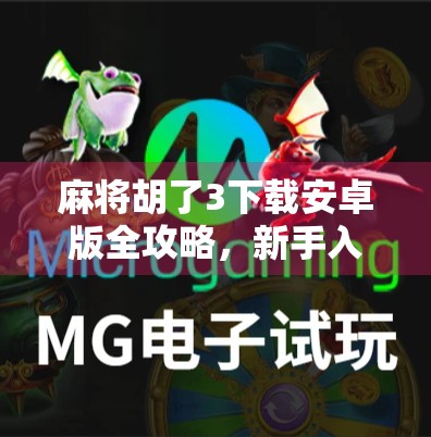 麻将胡了3下载安卓版全攻略，新手入门到高手进阶，教你玩转这款国民级麻将游戏！