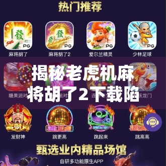 揭秘老虎机麻将胡了2下载陷阱,你以为在玩牌,其实是在被收割! 揭秘老虎机麻将胡了2下载陷阱,你以为在玩牌,其实是在被收割!