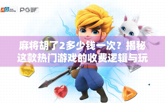 麻将胡了2多少钱一次？揭秘这款热门游戏的收费逻辑与玩家真实体验