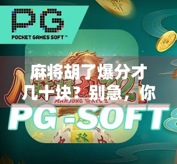 麻将胡了爆分才几十块？别急，你可能根本没玩对！