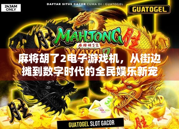 麻将胡了2电子游戏机，从街边摊到数字时代的全民娱乐新宠