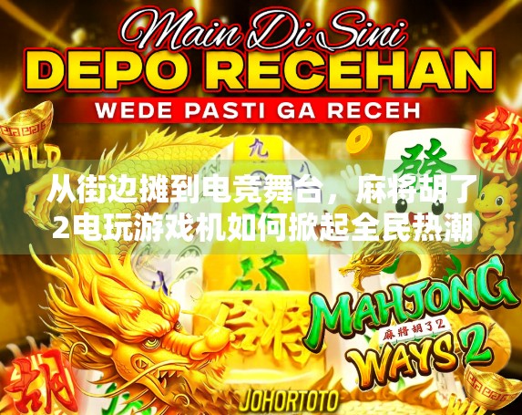 从街边摊到电竞舞台，麻将胡了2电玩游戏机如何掀起全民热潮？