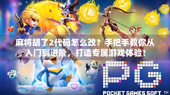 麻将胡了2代码怎么改？手把手教你从入门到进阶，打造专属游戏体验！