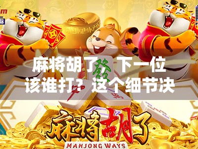 麻将胡了，下一位该谁打？这个细节决定你能否赢得尊重与牌局主动权！