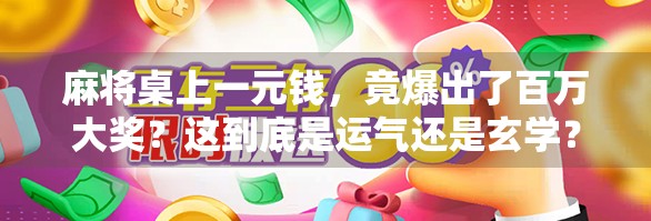 麻将桌上一元钱,竟爆出了百万大奖?这到底是运气还是玄学? 麻将桌上一元钱,竟爆出了百万大奖?这到底是运气还是玄学?