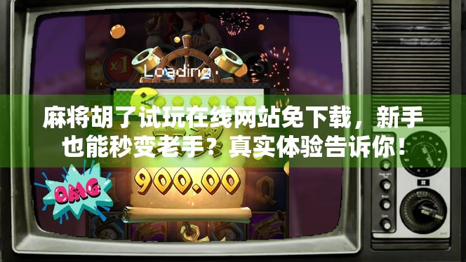 麻将胡了试玩在线网站免下载，新手也能秒变老手？真实体验告诉你！