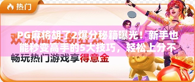 PG麻将胡了2爆分秘籍曝光！新手也能秒变高手的5大技巧，轻松上分不踩坑！