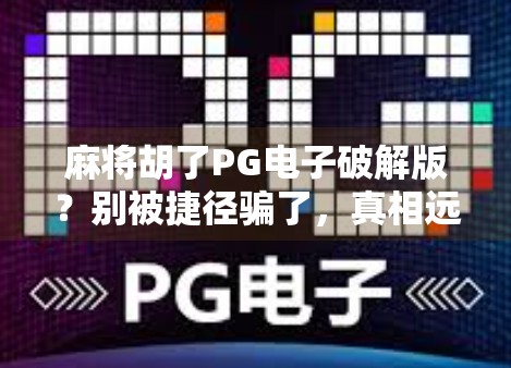 麻将胡了PG电子破解版？别被捷径骗了，真相远比你想象的更危险！