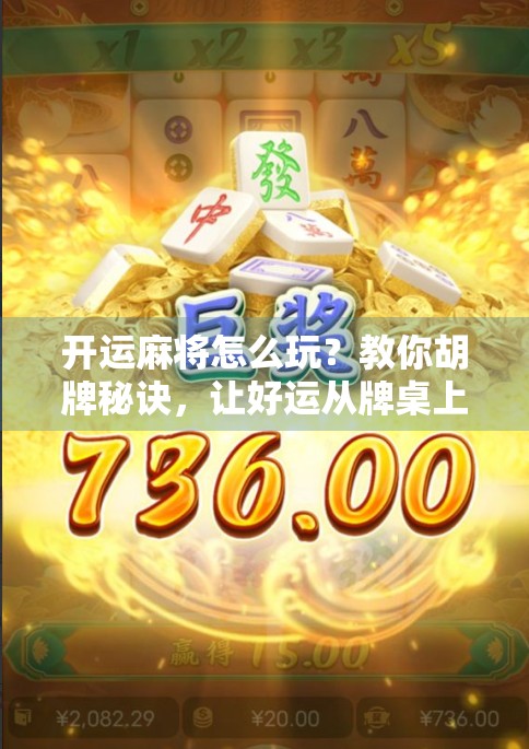 开运麻将怎么玩？教你胡牌秘诀，让好运从牌桌上开始！