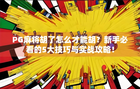 PG麻将胡了怎么才能胡？新手必看的5大技巧与实战攻略！