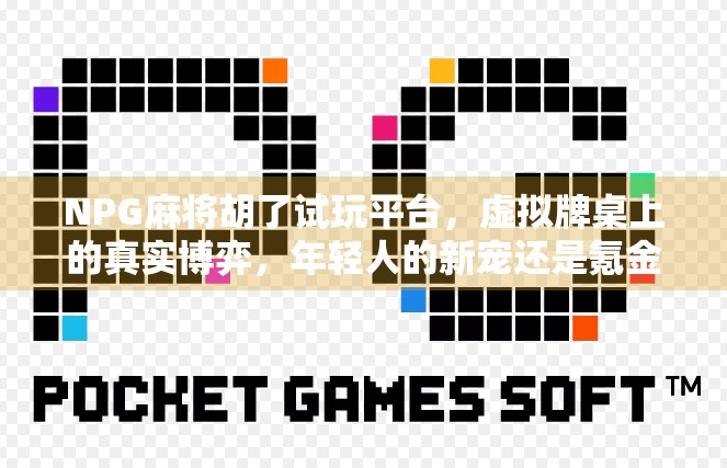 NPG麻将胡了试玩平台，虚拟牌桌上的真实博弈，年轻人的新宠还是氪金陷阱？