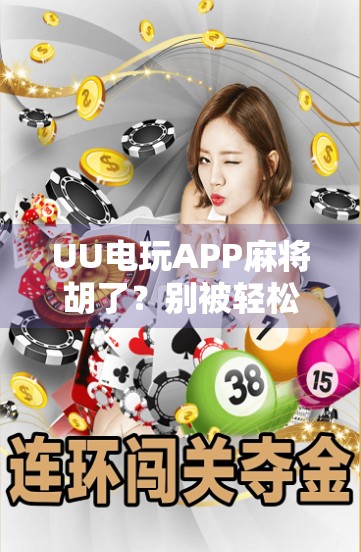 UU电玩APP麻将胡了？别被轻松赢钱骗了！真实体验告诉你背后的风险与真相
