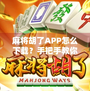 麻将胡了APP怎么下载？手把手教你轻松上手，畅玩经典国粹！