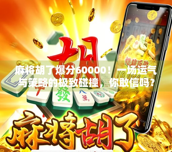 麻将胡了爆分60000！一场运气与策略的极致碰撞，你敢信吗？