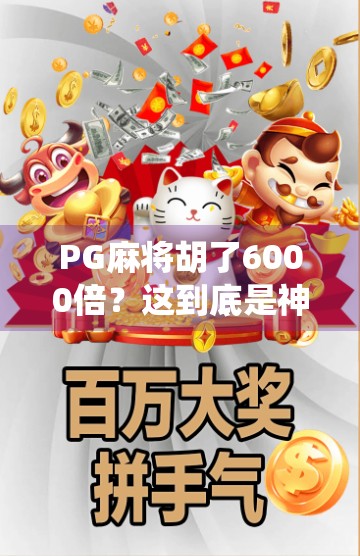 PG麻将胡了6000倍？这到底是神仙运气还是算法陷阱？