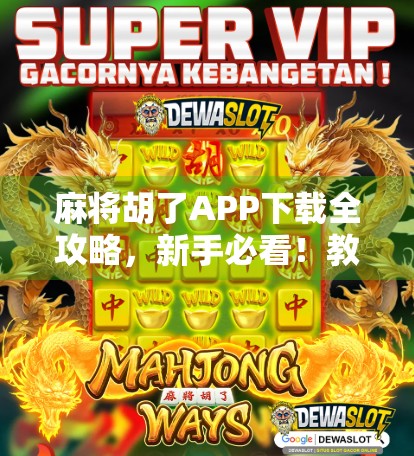 麻将胡了APP下载全攻略，新手必看！教你轻松找到正版资源，告别骗局陷阱！