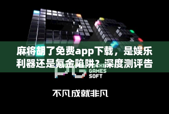 麻将胡了免费app下载，是娱乐利器还是氪金陷阱？深度测评告诉你真相！