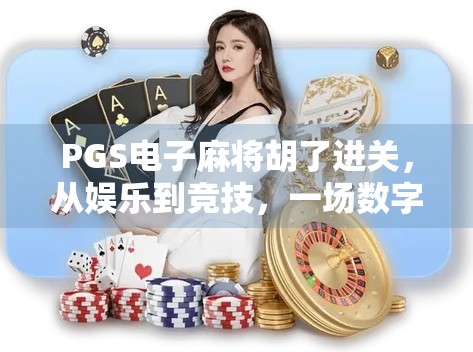 PGS电子麻将胡了进关,从娱乐到竞技,一场数字时代的全民狂欢 PGS电子麻将胡了进关,从娱乐到竞技,一场数字时代的全民狂欢