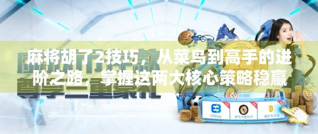 麻将胡了2技巧,从菜鸟到高手的进阶之路,掌握这两大核心策略稳赢不输! 麻将胡了2技巧,从菜鸟到高手的进阶之路,掌握这两大核心策略稳赢不输!