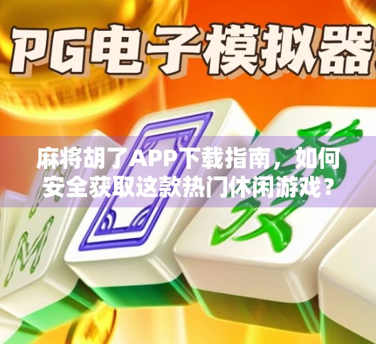 麻将胡了APP下载指南，如何安全获取这款热门休闲游戏？
