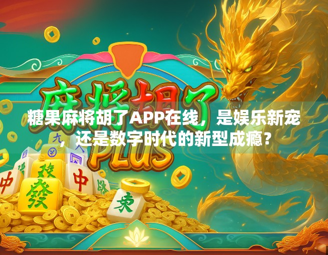 糖果麻将胡了APP在线,是娱乐新宠,还是数字时代的新型成瘾? 糖果麻将胡了APP在线,是娱乐新宠,还是数字时代的新型成瘾?