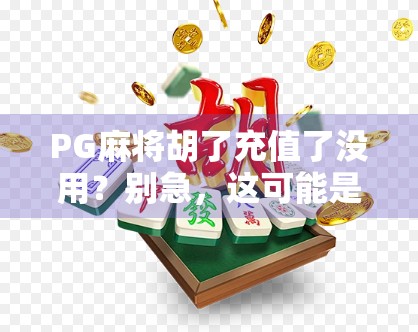 PG麻将胡了充值了没用？别急，这可能是你踩中的数字陷阱！