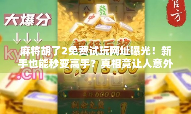 麻将胡了2免费试玩网址曝光！新手也能秒变高手？真相竟让人意外！