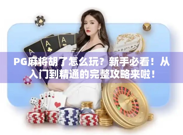PG麻将胡了怎么玩?新手必看!从入门到精通的完整攻略来啦! PG麻将胡了怎么玩?新手必看!从入门到精通的完整攻略来啦!