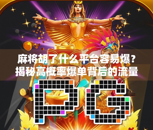 麻将胡了什么平台容易爆？揭秘高概率爆单背后的流量密码！