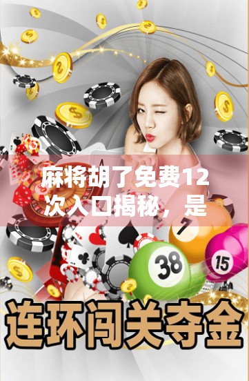 麻将胡了免费12次入口揭秘，是福利还是陷阱？新手必看避坑指南！