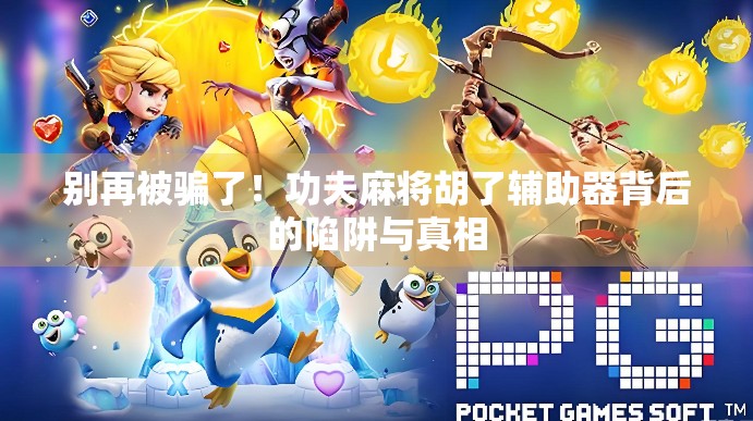别再被骗了！功夫麻将胡了辅助器背后的陷阱与真相