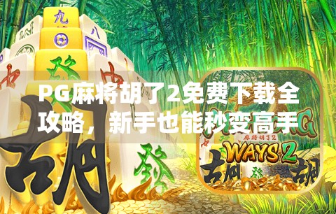 PG麻将胡了2免费下载全攻略，新手也能秒变高手的秘诀曝光！