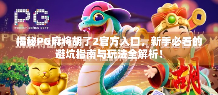揭秘PG麻将胡了2官方入口，新手必看的避坑指南与玩法全解析！