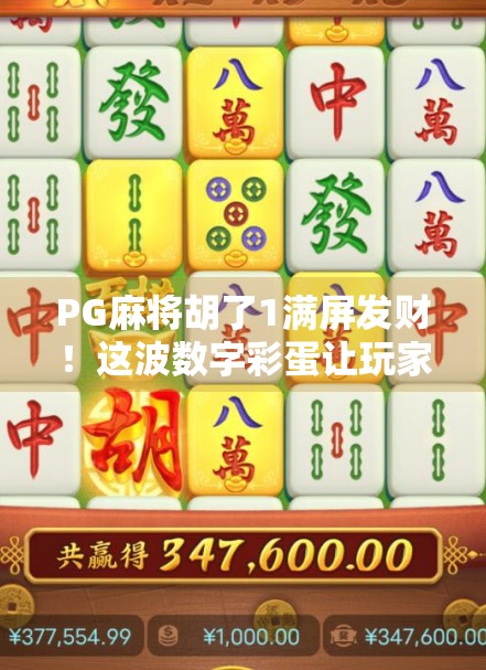 PG麻将胡了1满屏发财!这波数字彩蛋让玩家笑出腹肌,背后竟藏着心理学秘密? PG麻将胡了1满屏发财!这波数字彩蛋让玩家笑出腹肌,背后竟藏着心理学秘密?