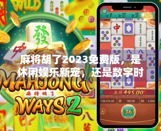 麻将胡了2023免费版,是休闲娱乐新宠,还是数字时代的电子鸦片? 麻将胡了2023免费版,是休闲娱乐新宠,还是数字时代的电子鸦片?