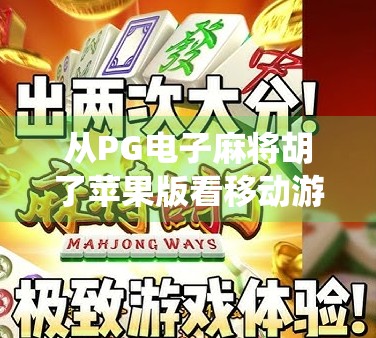 从PG电子麻将胡了苹果版看移动游戏的本土化魔力，如何让传统玩法在数字时代焕发新生？