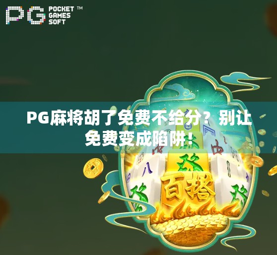 PG麻将胡了免费不给分？别让免费变成陷阱！