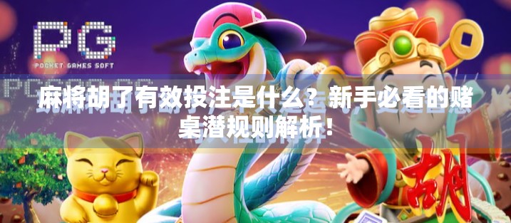 麻将胡了有效投注是什么?新手必看的赌桌潜规则解析! 麻将胡了有效投注是什么?新手必看的赌桌潜规则解析!