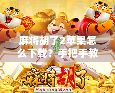 麻将胡了2苹果怎么下载?手把手教你轻松上手,玩转经典国粹! 麻将胡了2苹果怎么下载?手把手教你轻松上手,玩转经典国粹!