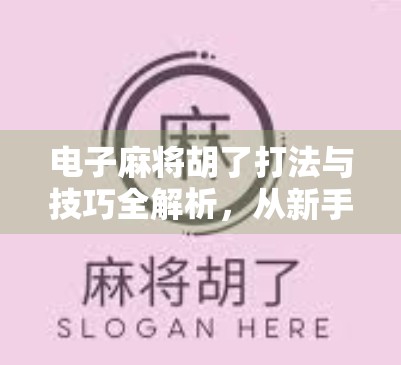 电子麻将胡了打法与技巧全解析,从新手到高手的进阶指南 电子麻将胡了打法与技巧全解析,从新手到高手的进阶指南