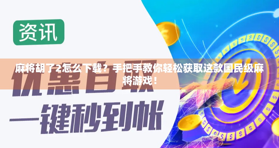 麻将胡了2怎么下载？手把手教你轻松获取这款国民级麻将游戏！