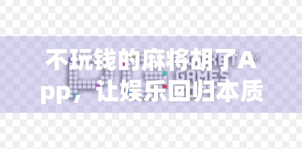 不玩钱的麻将胡了App,让娱乐回归本质,轻松打牌也能赢快乐! 不玩钱的麻将胡了App,让娱乐回归本质,轻松打牌也能赢快乐!