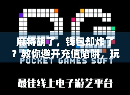 麻将胡了，钱包却炸了？教你避开充值陷阱，玩得开心又省钱！