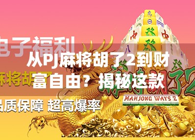 从PJ麻将胡了2到财富自由？揭秘这款游戏背后的变现逻辑与玩家赚钱真相！
